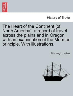 The Heart of the Continent [of North America]: a record of travel across the plains and in Oregon, with an examination of the Mormon principle. With i by Ludlow, Fitz Hugh