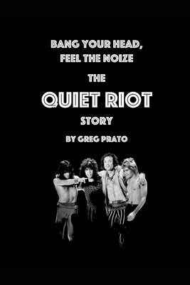 Bang Your Head, Feel the Noize: The Quiet Riot Story by Prato, Greg