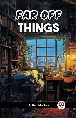 Far Off Things by Machen, Arthur