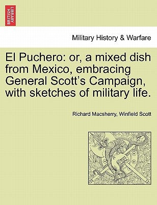 El Puchero: Or, a Mixed Dish from Mexico, Embracing General Scott's Campaign, with Sketches of Military Life. by Macsherry, Richard