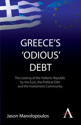 Greece's 'Odious' Debt: The Looting of the Hellenic Republic by the Euro, the Political Elite and the Investment Community by Manolopoulos, Jason