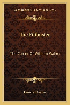 The Filibuster: The Career of William Walker by Greene, Laurence