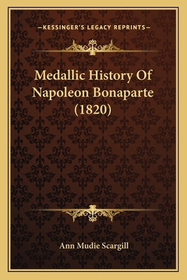 Medallic History Of Napoleon Bonaparte (1820) by Scargill, Ann Mudie