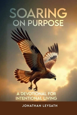 Soaring on Purpose: A Devotional for Intentional Living by Leysath, Jonathan
