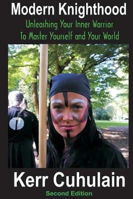 Modern Knighthood: Unleashing Your Inner Power to Master Yourself and the World by Cuhulain, Kerr