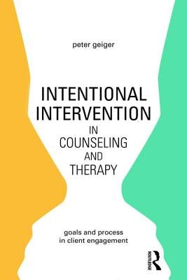 Intentional Intervention in Counseling and Therapy: Goals and process in client engagement by Geiger, Peter