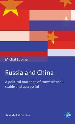 Russia and China: A Political Marriage of Convenience - Stable and Successful by Lubina, Michal