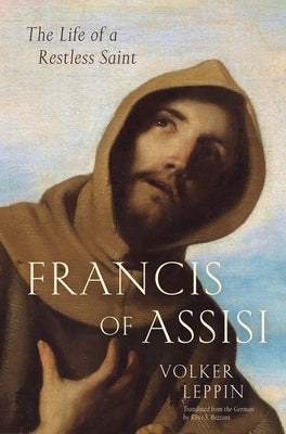Francis of Assisi: The Life of a Restless Saint by Leppin, Volker