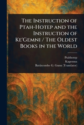 The Instruction of Ptah-Hotep and the Instruction of Ke'Gemni / The Oldest Books in the World by Ptahhotep