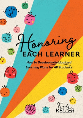 Honoring Each Learner: How to Develop Individualized Learning Plans for All Students (a Five-Step Approach to Individualized Learning) by Keller, Keely