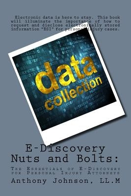 E-Discovery Nuts and Bolts: The Essentials of E-Discovery for Personal Injury Attorneys by Johnson LL M., Anthony