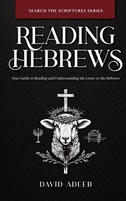 Reading Hebrews: Your Guide to Reading and Understanding the Letter to the Hebrews by Adeeb, David