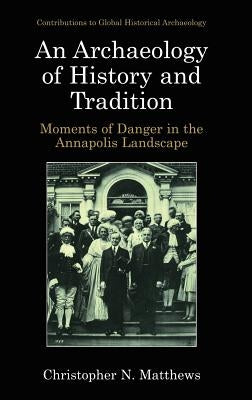 An Archaeology of History and Tradition: Moments of Danger in the Annapolis Landscape by Matthews, Christopher N.