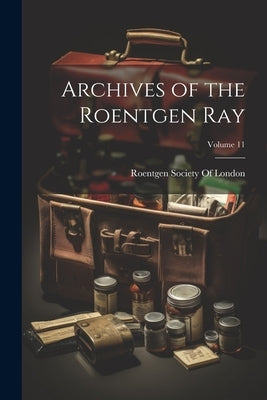 Archives of the Roentgen Ray; Volume 11 by Roentgen Society of London