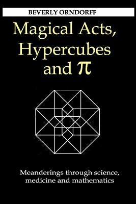 Magical Acts, Hypercubes and Pi: Meanderings through science, medicine and mathematics by Orndorff, Beverly