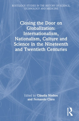 Closing the Door on Globalization: Internationalism, Nationalism, Culture and Science in the Nineteenth and Twentieth Centuries by Ninhos, Cláudia