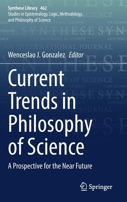 Current Trends in Philosophy of Science: A Prospective for the Near Future by Gonzalez, Wenceslao J.