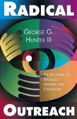 Radical Outreach: The Recovery of Apostolic Ministry and Evangelism by Hunter, George G.