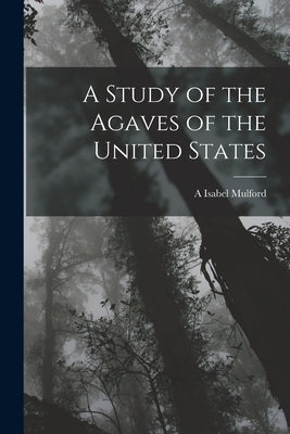 A Study of the Agaves of the United States by Mulford, A. Isabel