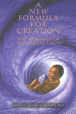 A New Formula for Creation: The Miracle of Immortal Love by Moore, Judith K.