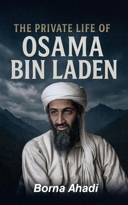 The Private Life of Osama Bin Laden by Ahadi, Borna