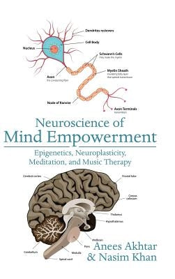 Neuroscience of Mind Empowerment: Epigenetics, Neuroplasticity, Meditation, and Music Therapy by Akhtar, Anees