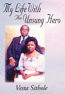 My Life with an Unsung Hero by Sithole, Vesta