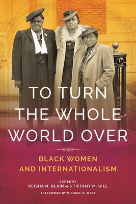 To Turn the Whole World Over: Black Women and Internationalism by Blain, Keisha