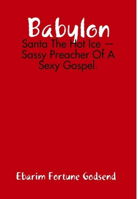 Babylon: Santa The Hot Ice - Sassy Preacher Of A Sexy Gospel. by Godsend, Ebarim Fortune