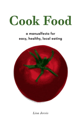 Cook Food: A Manualfesto for Easy, Healthy, Local Eating by Jervis, Lisa