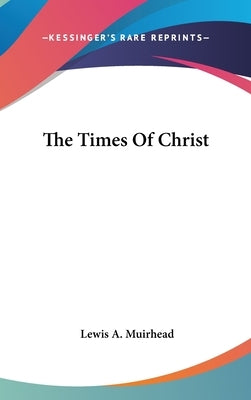 The Times Of Christ by Muirhead, Lewis A.