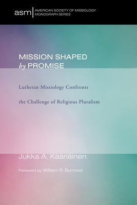 Mission Shaped by Promise: Lutheran Missiology Confronts the Challenge of Religious Pluralism by Kääriäinen, Jukka A.