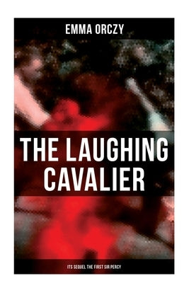THE LAUGHING CAVALIER (& Its Sequel The First Sir Percy): Historical Adventure Novels, Prequels to Scarlet Pimpernel by Orczy, Emma