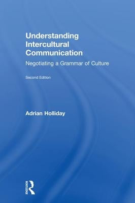 Understanding Intercultural Communication: Negotiating a Grammar of Culture by Holliday, Adrian