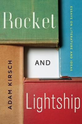 Rocket and Lightship: Essays on Literature and Ideas by Kirsch, Adam