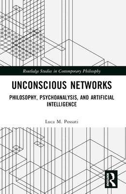 Unconscious Networks: Philosophy, Psychoanalysis, and Artificial Intelligence by Possati, Luca M.