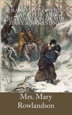 Narrative of the Captivity and Restoration of Mrs. Mary Rowlandson by Rowlandson, Mrs Mary