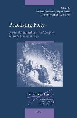 Practising Piety: Spiritual Intermediality and Devotion in Early Modern Europe by Dirschauer, Marlene
