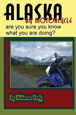 Alaska by Motorcycle - are you sure you know what you are doing? by Vela, Andrew