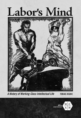 Labor's Mind: A History of Working-Class Intellectual Life by Higbie, Tobias