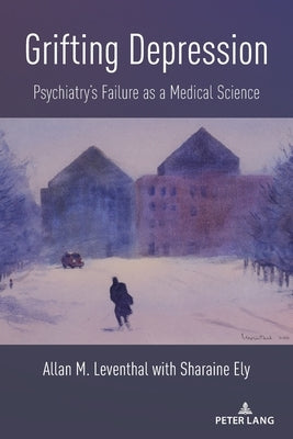 Grifting Depression: Psychiatry's Failure as a Medical Science by Leventhal, Allan M.