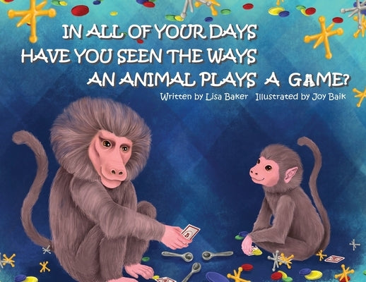 In All of Your Days Have You Seen the Ways an Animal Plays a Game? by Baker, Lisa