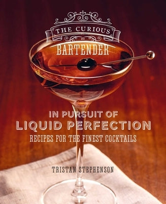 The Curious Bartender: In Pursuit of Liquid Perfection: Recipes for the Finest Cocktails by Stephenson, Tristan