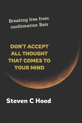 Don't Accept All Thought That Comes to Your Mind: Breaking Free From Confirmation Bias by Hood, Steven C.