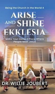 Arise and Shine Ekklesia: Make Your Home a Place Where People Meet Jesus by Joubert, Willie