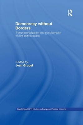 Democracy without Borders: Transnationalisation and Conditionality in New Democracies by Grugel, Jean