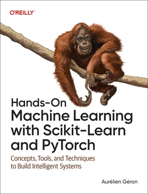 Hands-On Machine Learning with Scikit-Learn and Pytorch: Concepts, Tools, and Techniques to Build Intelligent Systems by Geron, Aurelien
