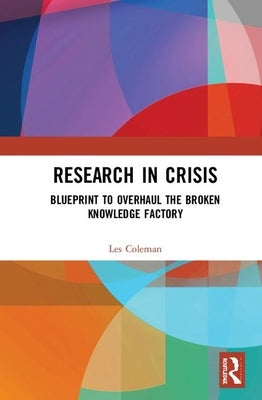 Research in Crisis: Blueprint to Overhaul the Broken Knowledge Factory by Coleman, Les