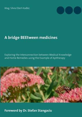 A bridge BEEtween medicines: Exploring the Interconnection between Medical Knowledge and Home Remedies using the example of Apitherapy. by Eberl-Kadlec, Silvia