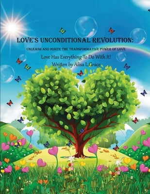 Love's Unconditional Revolution: Unleash and Ignite the Transformative Power of Love by Grace, Alisa L.
